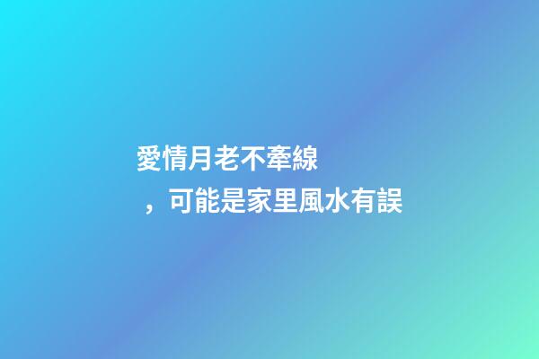 愛情月老不牽線，可能是家里風水有誤